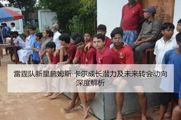 雷霆队新星詹姆斯·卡尔成长潜力及未来转会动向深度解析