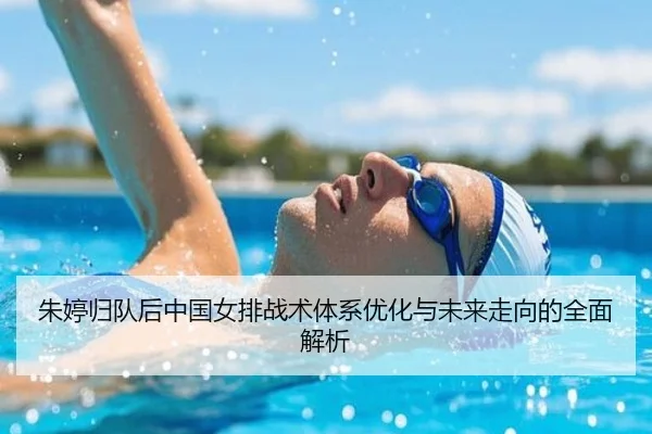 朱婷归队后中国女排战术体系优化与未来走向的全面解析